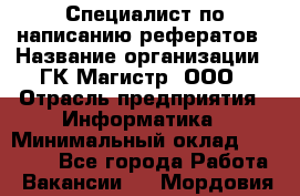 Специалист по написанию рефератов › Название организации ­ ГК Магистр, ООО › Отрасль предприятия ­ Информатика › Минимальный оклад ­ 15 000 - Все города Работа » Вакансии   . Мордовия респ.
